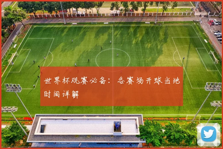 世界杯观赛必备：各赛场开球当地时间详解