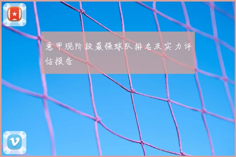 意甲现阶段最强球队排名及实力评估报告