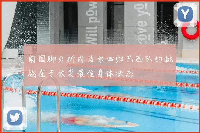 前国脚分析内马尔回归巴西队的挑战在于恢复最佳身体状态