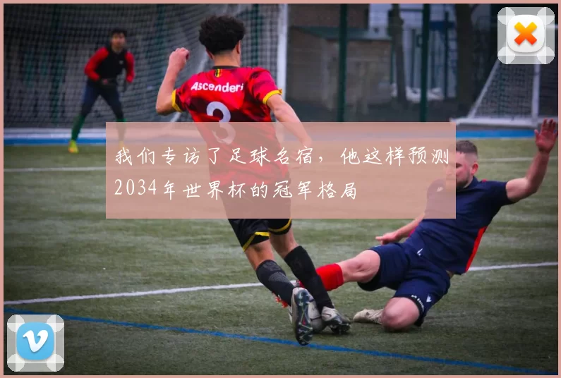 我们专访了足球名宿，他这样预测2034年世界杯的冠军格局