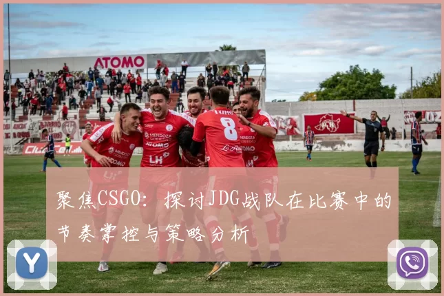 聚焦CSGO:探讨JDG战队在比赛中的节奏掌控与策略分析
