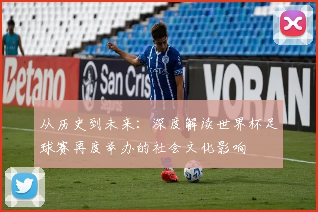 从历史到未来:深度解读世界杯足球赛再度举办的社会文化影响
