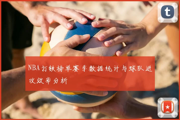 NBA打铁榜单赛季数据统计与球队进攻效率分析