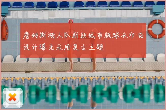 詹姆斯湖人队新款城市版球衣印花设计曝光采用复古主题