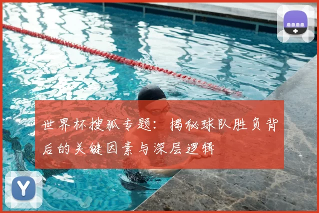 世界杯搜狐专题：揭秘球队胜负背后的关键因素与深层逻辑