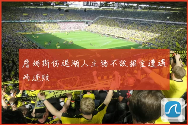詹姆斯伤退湖人主场不敌掘金遭遇两连败