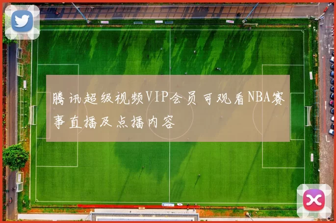 腾讯超级视频VIP会员可观看NBA赛事直播及点播内容