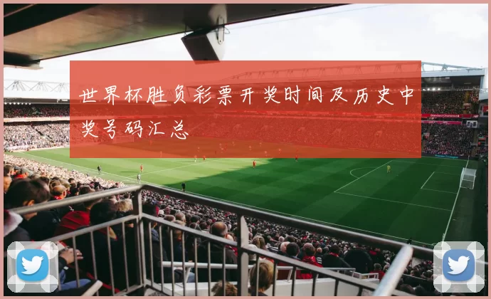 世界杯胜负彩票开奖时间及历史中奖号码汇总
