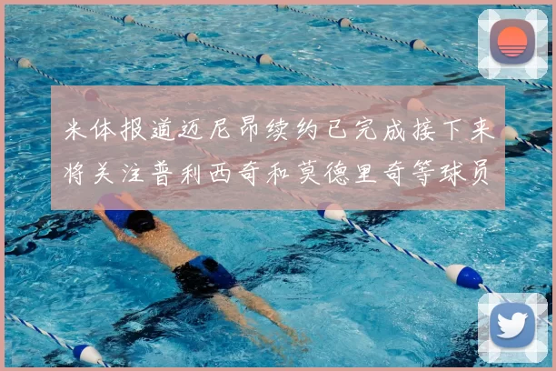 米体报道迈尼昂续约已完成接下来将关注普利西奇和莫德里奇等球员的未来