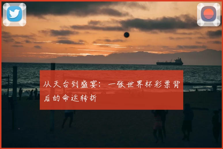 从天台到盛宴:一张世界杯彩票背后的命运转折
