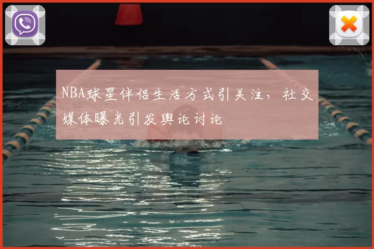 NBA球星伴侣生活方式引关注,社交媒体曝光引发舆论讨论