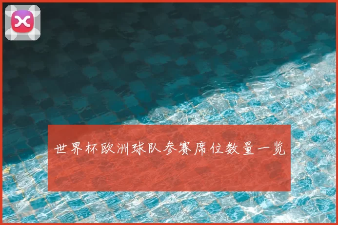 世界杯欧洲球队参赛席位数量一览