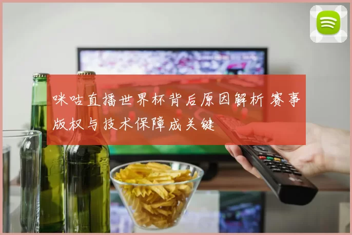 咪咕直播世界杯背后原因解析 赛事版权与技术保障成关键