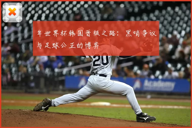 年世界杯韩国晋级之路:黑哨争议与足球公正的博弈