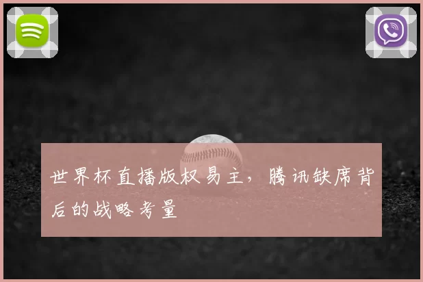 世界杯直播版权易主,腾讯缺席背后的战略考量