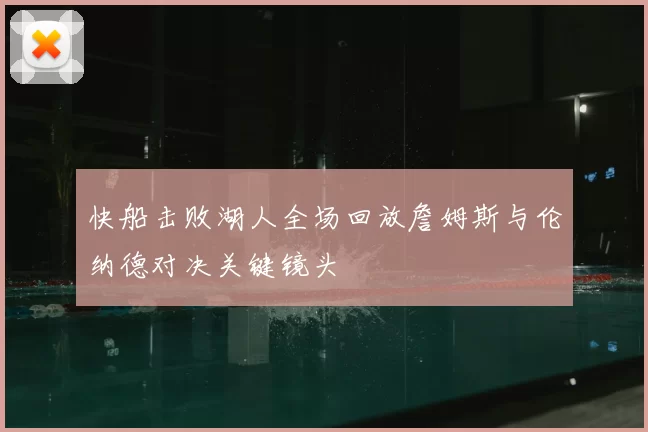 快船击败湖人全场回放詹姆斯与伦纳德对决关键镜头