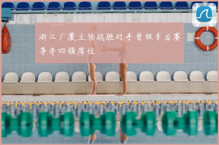 浙江广厦主场战胜对手晋级季后赛争夺四强席位