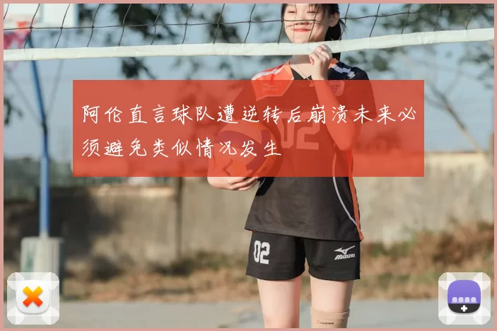 阿伦直言球队遭逆转后崩溃未来必须避免类似情况发生
