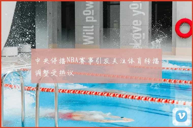 中央停播NBA赛事引发关注体育转播调整受热议