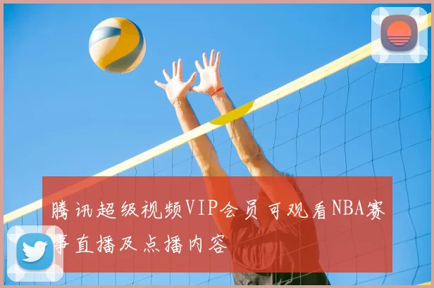 腾讯超级视频VIP会员可观看NBA赛事直播及点播内容