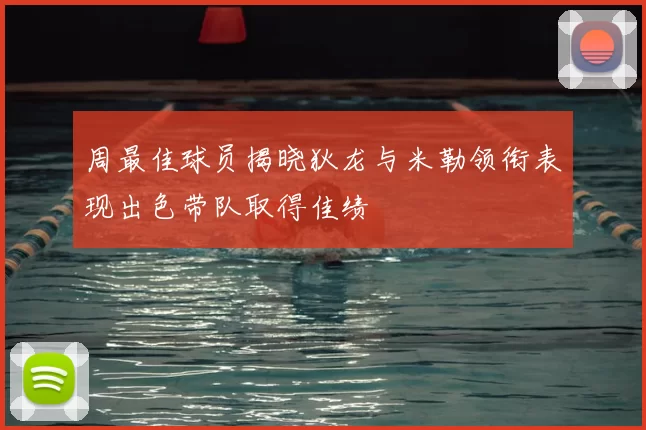 周最佳球员揭晓狄龙与米勒领衔表现出色带队取得佳绩