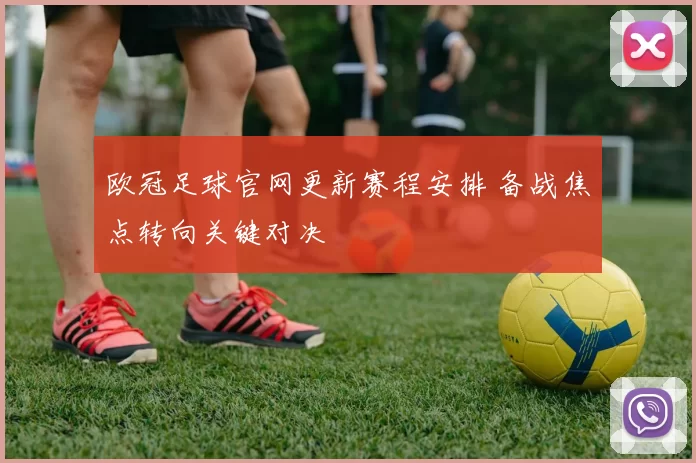欧冠足球官网更新赛程安排 备战焦点转向关键对决