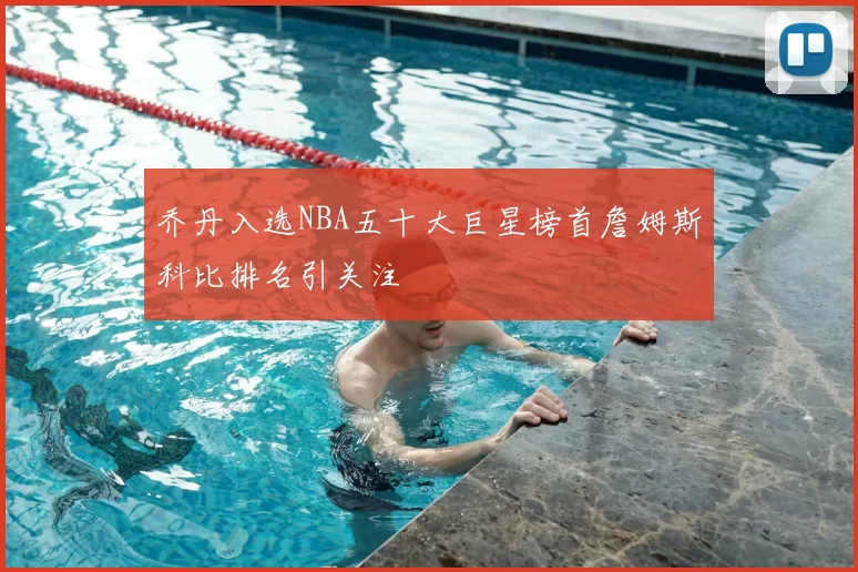 乔丹入选NBA五十大巨星榜首詹姆斯科比排名引关注