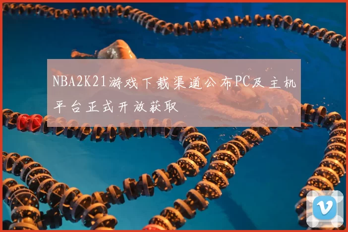 NBA2K21游戏下载渠道公布PC及主机平台正式开放获取