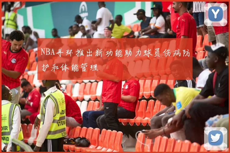 NBA手环推出新功能助力球员伤病防护和体能管理