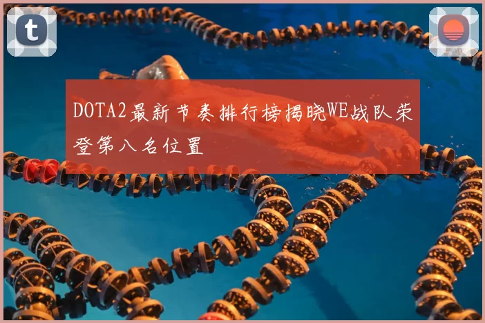 DOTA2最新节奏排行榜揭晓WE战队荣登第八名位置