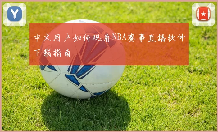 中文用户如何观看NBA赛事直播软件下载指南