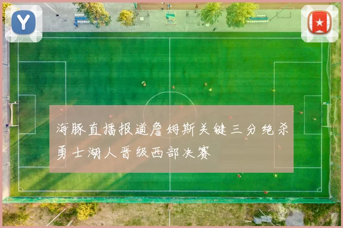 海豚直播报道詹姆斯关键三分绝杀勇士湖人晋级西部决赛