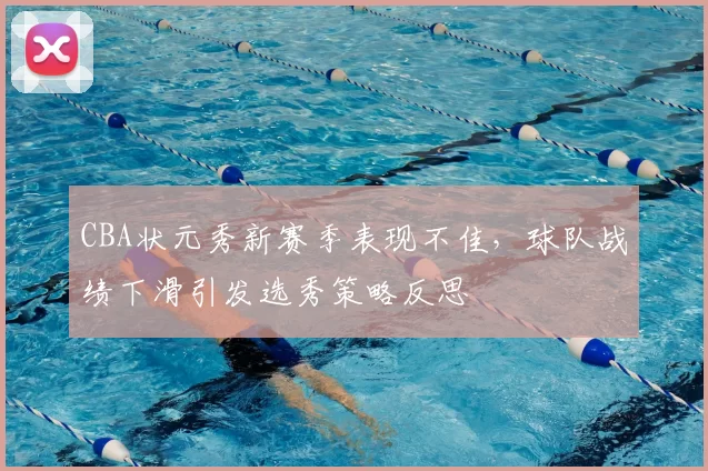 CBA状元秀新赛季表现不佳，球队战绩下滑引发选秀策略反思