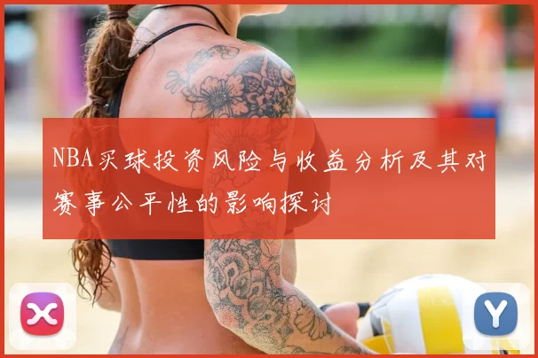 NBA买球投资风险与收益分析及其对赛事公平性的影响探讨