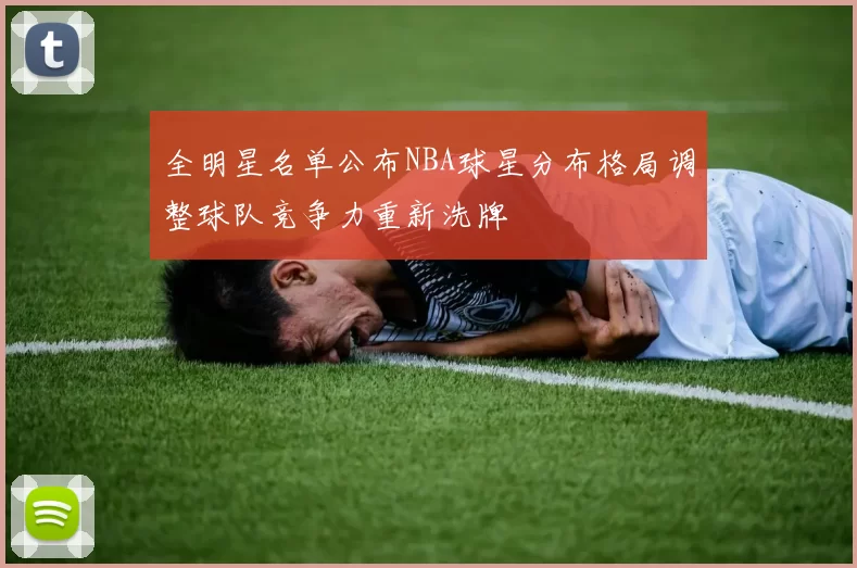 全明星名单公布NBA球星分布格局调整球队竞争力重新洗牌