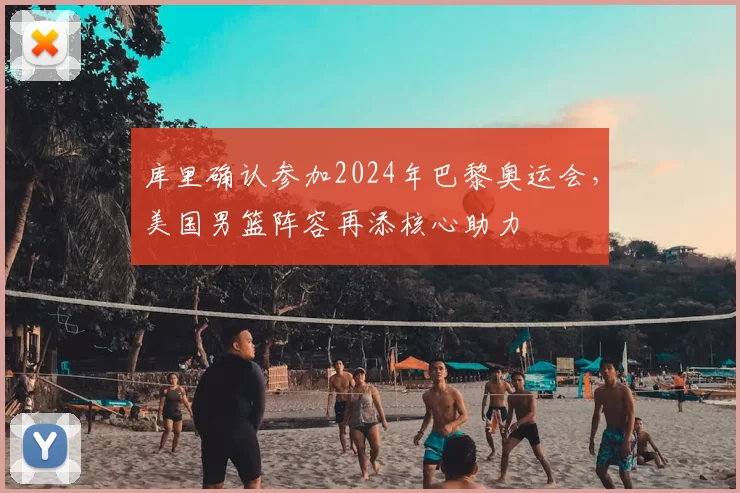 库里确认参加2024年巴黎奥运会，美国男篮阵容再添核心助力
