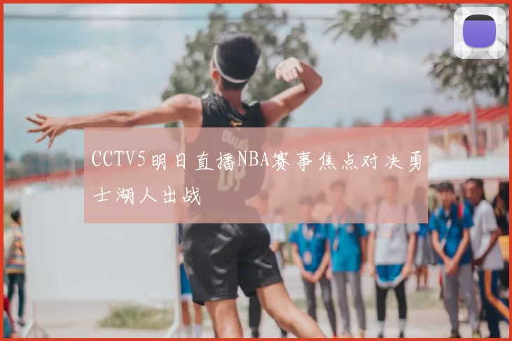CCTV5明日直播NBA赛事焦点对决勇士湖人出战
