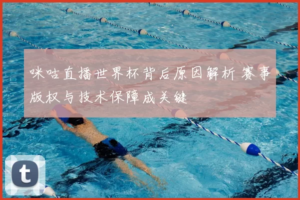 咪咕直播世界杯背后原因解析 赛事版权与技术保障成关键