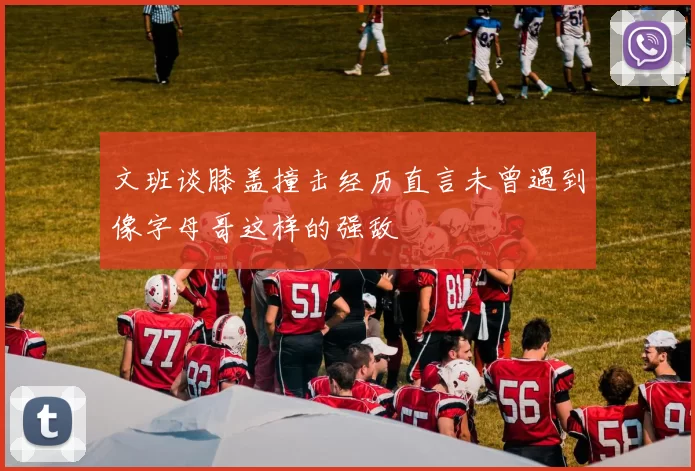 文班谈膝盖撞击经历直言未曾遇到像字母哥这样的强敌