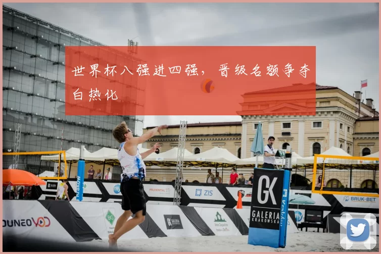 世界杯八强进四强,晋级名额争夺白热化