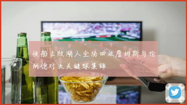 快船击败湖人全场回放詹姆斯与伦纳德对决关键球集锦