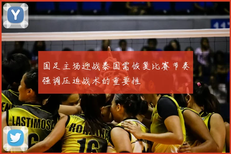 国足主场迎战泰国需恢复比赛节奏强调压迫战术的重要性