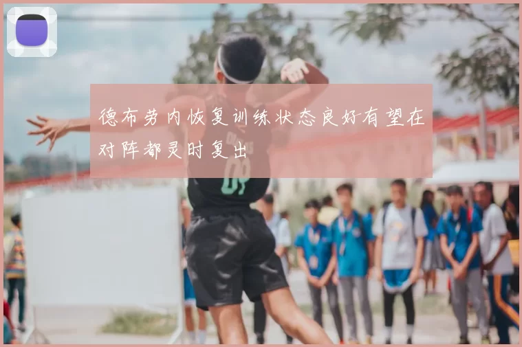 德布劳内恢复训练状态良好有望在对阵都灵时复出