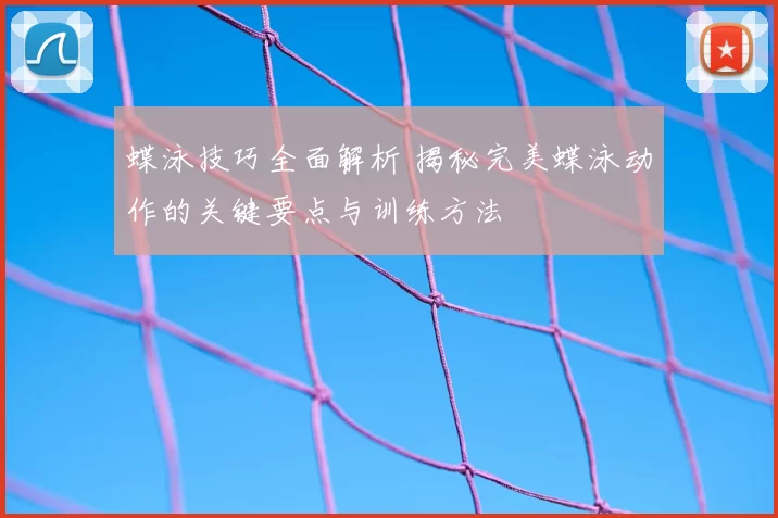 蝶泳技巧全面解析 揭秘完美蝶泳动作的关键要点与训练方法