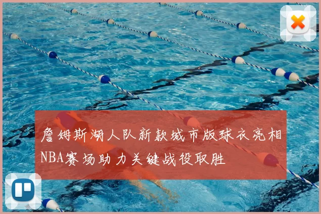 詹姆斯湖人队新款城市版球衣亮相NBA赛场助力关键战役取胜
