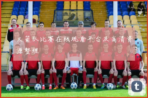 火箭队比赛在线观看平台及高清资源整理