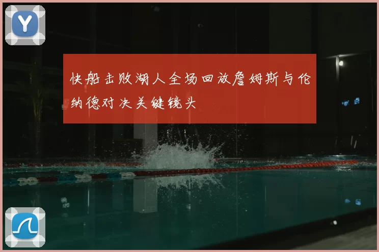 快船击败湖人全场回放詹姆斯与伦纳德对决关键镜头