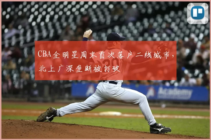 CBA全明星周末首次落户二线城市，北上广深垄断被打破