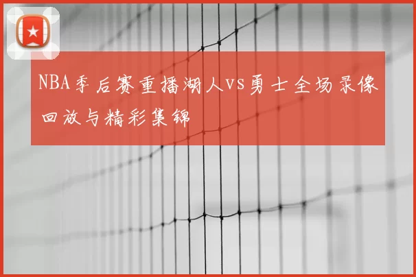 NBA季后赛重播湖人vs勇士全场录像回放与精彩集锦
