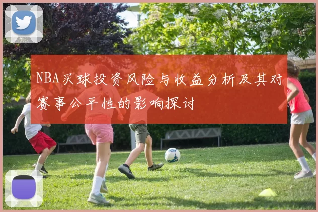 NBA买球投资风险与收益分析及其对赛事公平性的影响探讨
